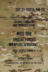 STP 31-18B34-SM-TG MOS 18B Special Forces Weapons Sergeant: 15 October 2004 - Headquarters Department of The Army (ISBN: 9781976498756)