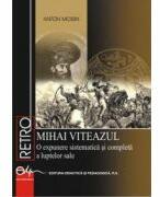 Mihai Viteazul. O expunere sistematica si completa a luptelor sale - Anton Moisin (ISBN: 9789733031017)