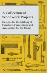 A Collection of Woodwork Projects; Designs for the Making of Furniture, Furnishings and Accessories for the Home - Anon (ISBN: 9781447459101)