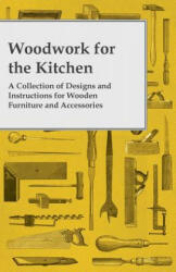 Woodwork for the Kitchen - A Collection of Designs and Instructions for Wooden Furniture and Accessories - Anon (ISBN: 9781447444916)