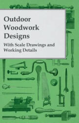 Outdoor Woodwork Designs - With Scale Drawings and Working Details - Anon (ISBN: 9781446522691)