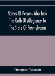 Names Of Persons Who Took The Oath Of Allegiance To The State Of Pennsylvania Between The Years 1777 And 1789 With A History Of The Test Laws" Of P" (ISBN: 9789354411656)