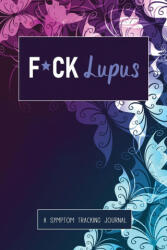 F*ck Lupus: A Symptom & Pain Tracking Journal for Lupus and Chronic Illness (ISBN: 9781777542283)