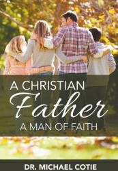 A Christian Father A Man of Faith: Dr. Michael Cotie (ISBN: 9781640451322)