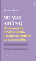 Nu mai amâna! 50 de exerciții practice pentru a scăpa de tendința de a procrastina (ISBN: 9786069707364)