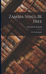 Zambia Shall Be Free: an Autobiography (ISBN: 9781014845153)