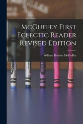 McGuffey First Eclectic Reader Revised Edition - William Holmes 1800-1873 McGuffey (ISBN: 9781014841827)