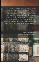 The Genealogy History and Alliances of the American House of Delano 1621 to 1899. Compiled by Major Joel Andrew Delano With the History and Herald (ISBN: 9781014796271)