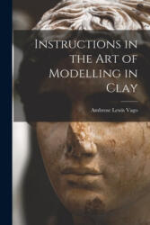 Instructions in the Art of Modelling in Clay - Ambrose Lewis Vago (ISBN: 9781014792341)