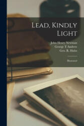 Lead, Kindly Light: Illustrated - John Henry 1801-1890 Newman, George T. Andrew, Geo R. (George R. ). 1850-1899 Halm (ISBN: 9781014648235)