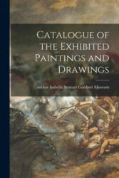 Catalogue of the Exhibited Paintings and Drawings - Author Isabella Stewart Gardner Museum (ISBN: 9781014637833)