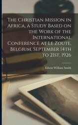 The Christian Mission in Africa a Study Based on the Work of the International Conference at Le Zoute Belgium September 14th to 21st 1926 (ISBN: 9781014637505)