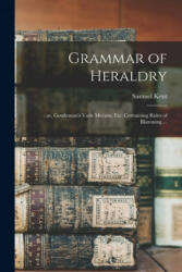 Grammar of Heraldry: : or, Gentleman's Vade Mecum, Etc. Containing Rules of Blazoning . . . - Samuel Kent (ISBN: 9781014572684)