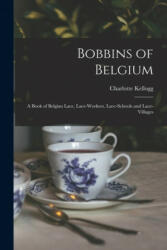 Bobbins of Belgium: a Book of Belgian Lace, Lace-workers, Lace-schools and Lace-villages - Charlotte Kellogg (ISBN: 9781014520777)