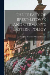 The Treaty of Brest-Litovsk and Germany's Eastern Policy - John Wheeler Wheeler-Bennett (ISBN: 9781014492715)