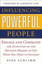 Influencing Powerful People: Engage and Command the Attention of the Decision-Makers to Get What You Need to Succeed (2011)