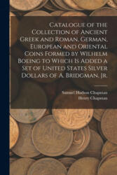 Catalogue of the Collection of Ancient Greek and Roman, German, European and Oriental Coins Formed by Wilhelm Boeing to Which is Added a Set of United - Samuel Hudson Chapman, Henry Chapman (ISBN: 9781014294555)