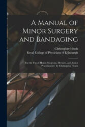 Manual of Minor Surgery and Bandaging - Christopher 1835-1905 Heath, Royal College of Physicians of Edinbu (ISBN: 9781014286185)