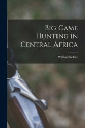 Big Game Hunting in Central Africa - William Buckley (ISBN: 9781014189844)