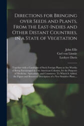 Directions for Bringing Over Seeds and Plants, From the East-Indies and Other Distant Countries, in a State of Vegetation - John 1710? -1776 Ellis, Carl Von 1707-1778 Linnâe, Lockyer 1719-1791 Davis (ISBN: 9781014171146)