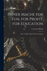 Papier Mache for Fun, for Profit, for Education; How to Make Things From Newspapers - La Verne Moritz (ISBN: 9781014155757)