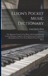 Elson's Pocket Music Dictionary: the Important Terms Used in Music With Pronunciation and Concise Definition Together With the Elements of Notation a (ISBN: 9781014106186)