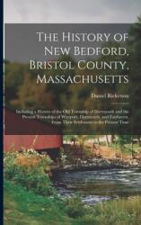 The History of New Bedford Bristol County Massachusetts: Including a History of the Old Township of Dartmouth and the Present Townships of Westport (ISBN: 9781014058911)