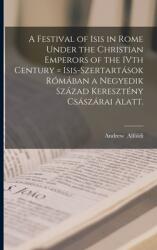 A Festival of Isis in Rome Under the Christian Emperors of the IVth Century = Isis-szertartsok Rmban a Negyedik Szzad Keresztny Csszrai Alatt. (ISBN: 9781013796876)