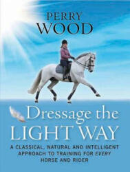 Dressage the Light Way - Perry Wood (2012)