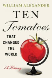 Ten Tomatoes that Changed the World : A History - William Alexander (ISBN: 9781538753323)