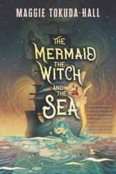 The Mermaid, the Witch, and the Sea - Maggie Tokuda-Hall (ISBN: 9781536215892)