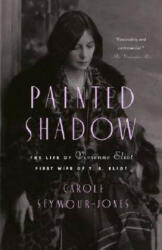 Painted Shadow: The Life of Vivienne Eliot, First Wife of T. S. Eliot - Carole Seymour-Jones (ISBN: 9780385499934)