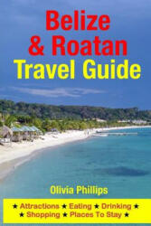 Belize & Roatan Travel Guide: Attractions, Eating, Drinking, Shopping & Places To Stay - Olivia Phillips (ISBN: 9781500540876)