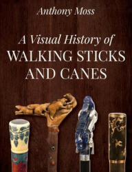 Visual History of Walking Sticks and Canes - Anthony Moss (ISBN: 9781538144954)