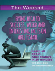 The Weeknd: Flying High to Success Weird and Interesting Facts on Abel Tesfaye - Bern Bolo (ISBN: 9781542664769)