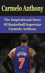 Carmelo Anthony: The Inspirational Story of Basketball Superstar Carmelo Anthony - Bill Redban (ISBN: 9781508426103)