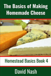 The Basics of Making Homemade Cheese: How to Make and Store Hard and Soft Cheeses, Yogurt, Tofu, Cheese Cultures, and Vegetable Rennet - David Nash (2020)