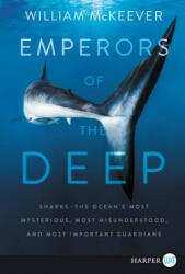 Emperors of the Deep: Sharks--The Ocean's Most Mysterious, Most Misunderstood, and Most Important Guardians - William McKeever (2019)