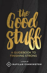 The Good Stuff: A guidebook to finishing strong - Havilah M Cunnington (2015)