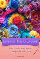 Learning how to crochet learn to crochet in easy steps and create your first project today - Elisabeth Sanz (2014)