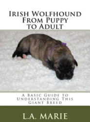 Irish Wolfhound From Puppy to Adult: A Basic Guide to Understanding This Giant Breed - L a Marie (ISBN: 9781512077322)