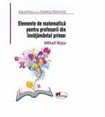 Elemente de matematica pentru profesorii din invatamantul primar - Mihail Rosu (ISBN: 9786067064964)