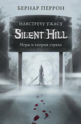 Silent Hill. Навстречу ужасу. Игры и теория страха - Б. Перрон (2020)