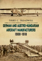 German and Austro-Hungarian Aircraft Manufacturers 1908-1918 - Terry C Treadwell (2011)