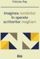 Imaginea romanilor in operele scriitorilor maghiari - Felician Pop (ISBN: 9786067993042)