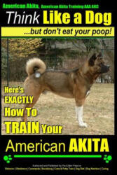 American Akita, American Akita Training AAA Akc - Think Like - MR Paul Allen Pearce (ISBN: 9781500516635)