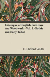 Catalogue of English Furniture and Woodwork - Vol. I. -Gothic and Early Tudor - H. Clifford Smith (ISBN: 9781447435327)