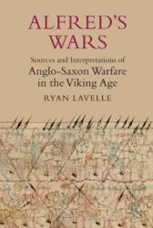 Alfred's Wars: Sources and Interpretations of Anglo-Saxon Warfare in the Viking Age (2012)