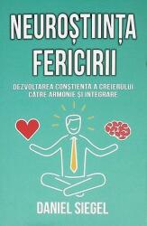 Neurostiinta fericirii. Dezvoltarea constienta a creierului catre armonie si integrare - Daniel J. Siegel (ISBN: 9789731119236)
