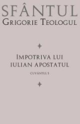 Impotriva lui Iulian Apostatul - Sfantul Grigorie Teologul (ISBN: 9789731367804)